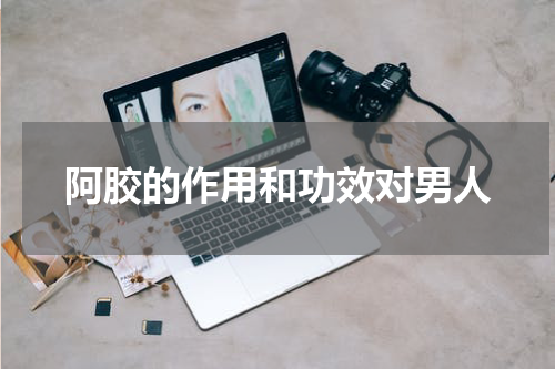 阿胶的作用和功效对男人
