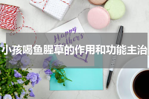 小孩喝鱼腥草的作用和功能主治