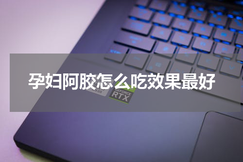 孕妇阿胶怎么吃效果最好
