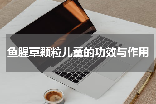鱼腥草颗粒儿童的功效与作用