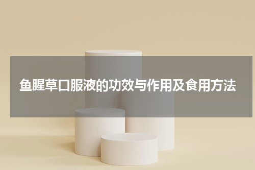 鱼腥草口服液的功效与作用及食用方法