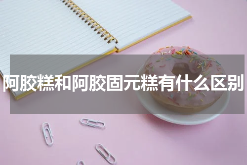阿胶糕和阿胶固元糕有什么区别