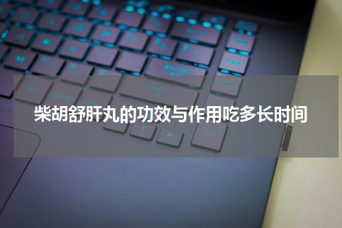 柴胡舒肝丸的功效与作用吃多长时间