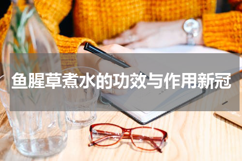 鱼腥草煮水的功效与作用新冠