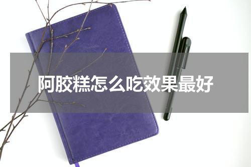 阿胶糕怎么吃效果最好