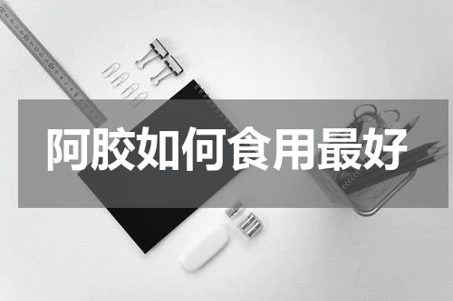 阿胶如何食用最好