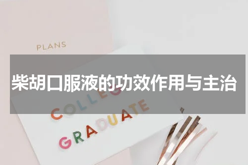 柴胡口服液的功效作用与主治