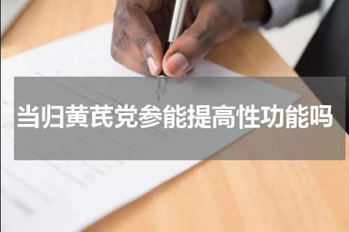 当归黄芪党参能提高性功能吗