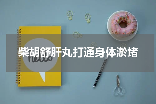 柴胡舒肝丸打通身体淤堵