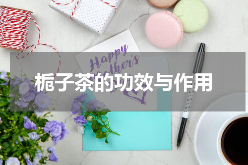 栀子茶的功效与作用