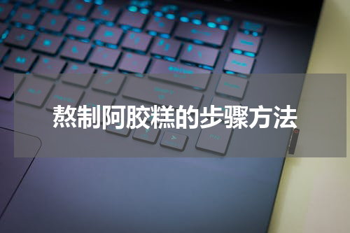 熬制阿胶糕的步骤方法
