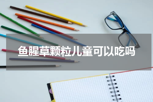 鱼腥草颗粒儿童可以吃吗