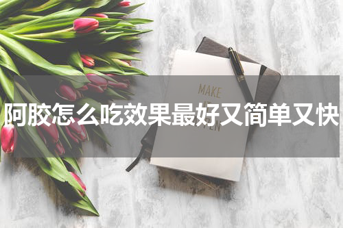 阿胶怎么吃效果最好又简单又快