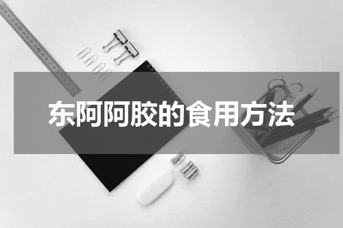 东阿阿胶的食用方法