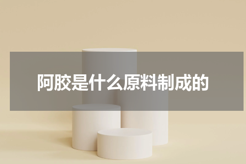 阿胶是什么原料制成的