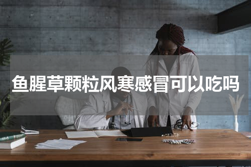鱼腥草颗粒风寒感冒可以吃吗
