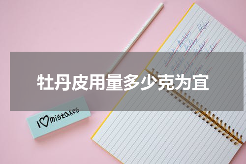 牡丹皮用量多少克为宜
