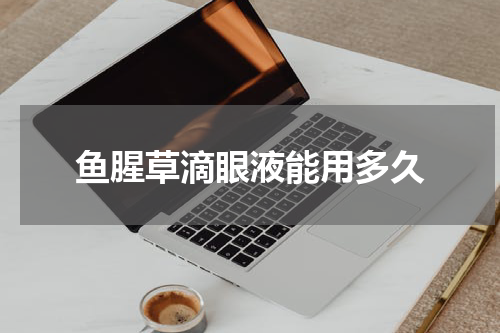 鱼腥草滴眼液能用多久