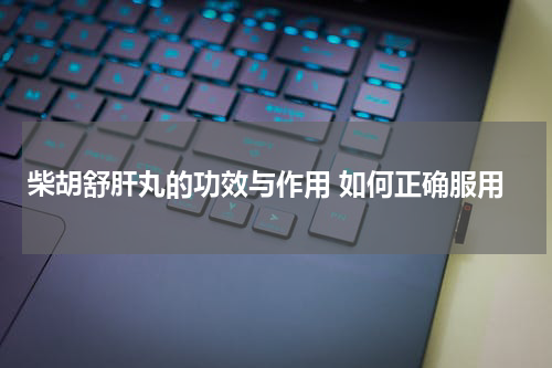 柴胡舒肝丸的功效与作用 如何正确服用