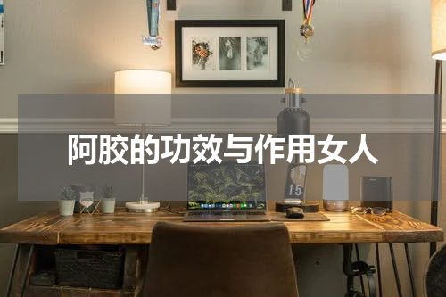 阿胶的功效与作用女人