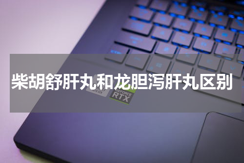 柴胡舒肝丸和龙胆泻肝丸区别