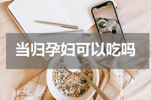 当归孕妇可以吃吗