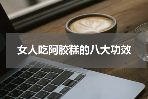 女人吃阿胶糕的八大功效