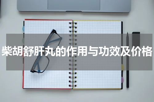 柴胡舒肝丸的作用与功效及价格