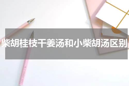 柴胡桂枝干姜汤和小柴胡汤区别