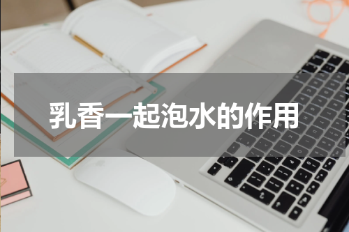 乳香一起泡水的作用