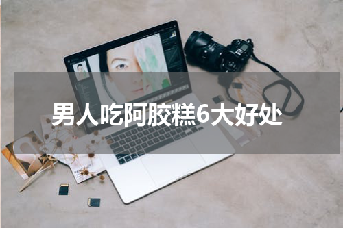 男人吃阿胶糕6大好处