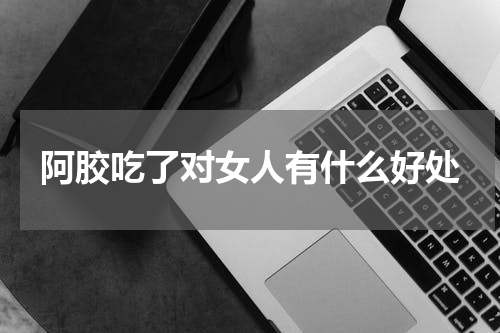 阿胶吃了对女人有什么好处