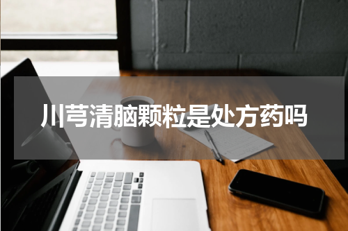 川芎清脑颗粒是处方药吗
