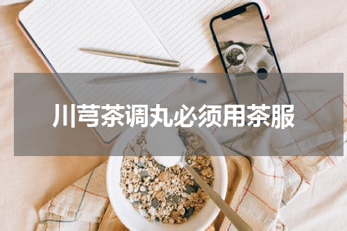 川芎茶调丸必须用茶服