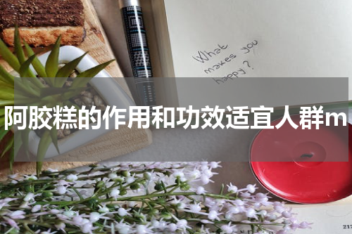 阿胶糕的作用和功效适宜人群m