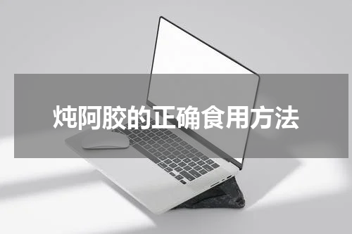 炖阿胶的正确食用方法