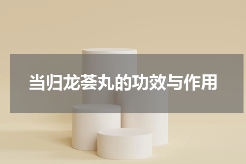 当归龙荟丸的功效与作用