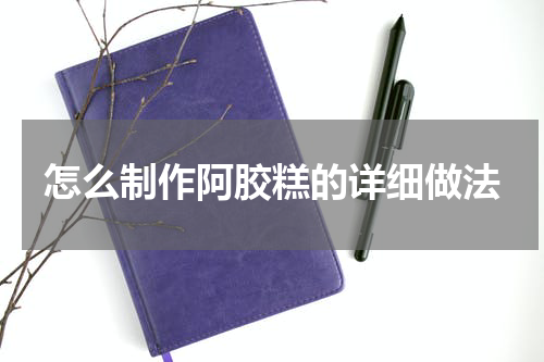 怎么制作阿胶糕的详细做法