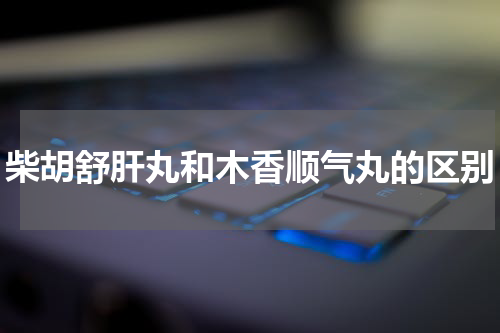 柴胡舒肝丸和木香顺气丸的区别