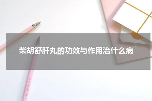 柴胡舒肝丸的功效与作用治什么病