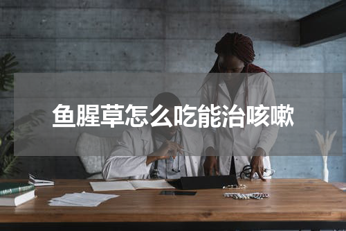 鱼腥草怎么吃能治咳嗽