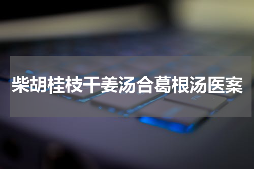 柴胡桂枝干姜汤合葛根汤医案
