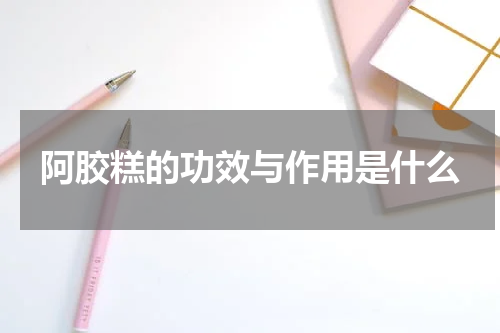阿胶糕的功效与作用是什么
