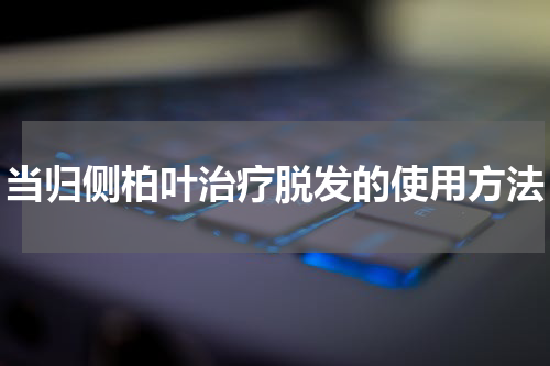 当归侧柏叶治疗脱发的使用方法