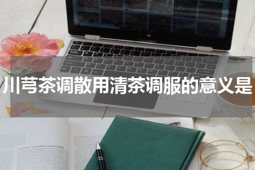 川芎茶调散用清茶调服的意义是