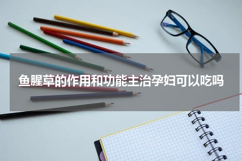 鱼腥草的作用和功能主治孕妇可以吃吗