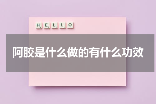 阿胶是什么做的有什么功效