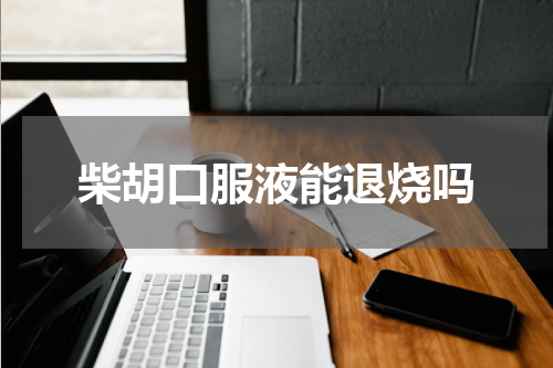 柴胡口服液能退烧吗