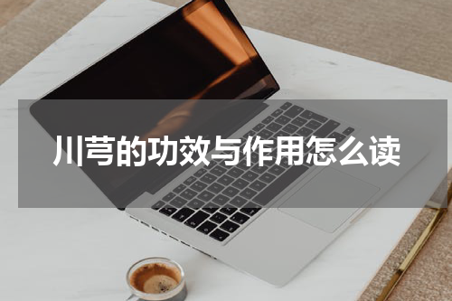 川芎的功效与作用怎么读