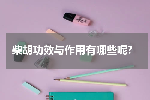 柴胡功效与作用有哪些呢?